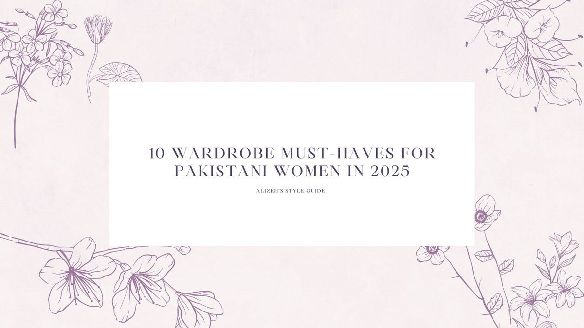 10 Timeless Fashion Essentials Every Pakistani Woman Should Own in 2025